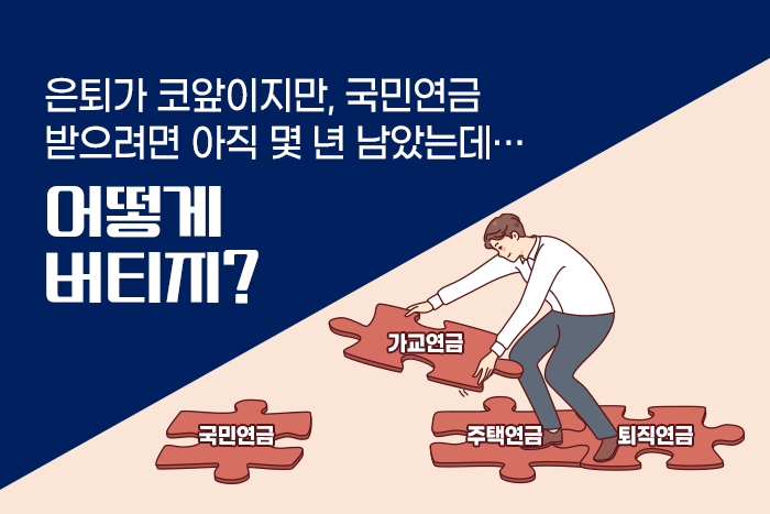 [1:1 자산관리법] 퇴직 후, 국민연금 수령 전까지 어떻게 버틸까?